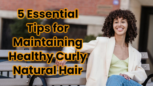 5 Essential Tips for Maintaining Healthy Curly Natural Hair