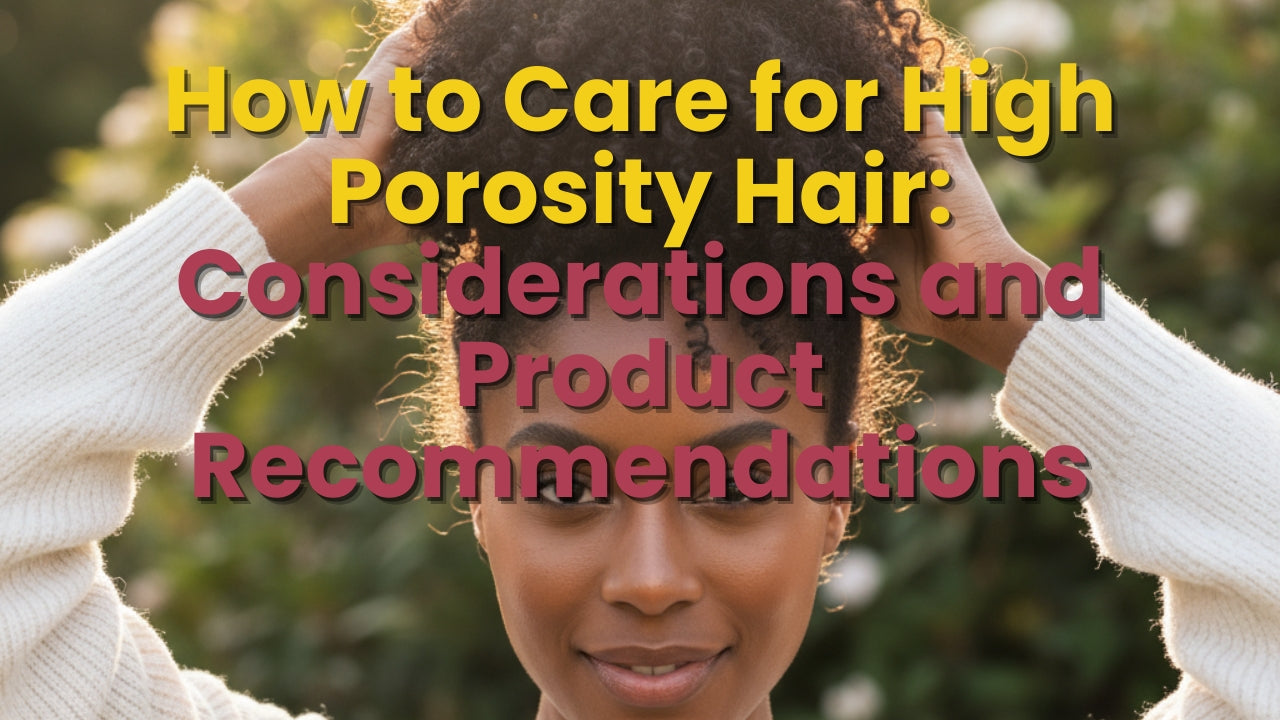 How to Care for High Porosity Hair: Considerations and Product Recommendations for High Porosity Curls and Coils