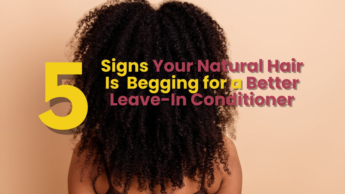 5 Signs Your Natural Hair Is Begging for a Better Leave-In Conditioner