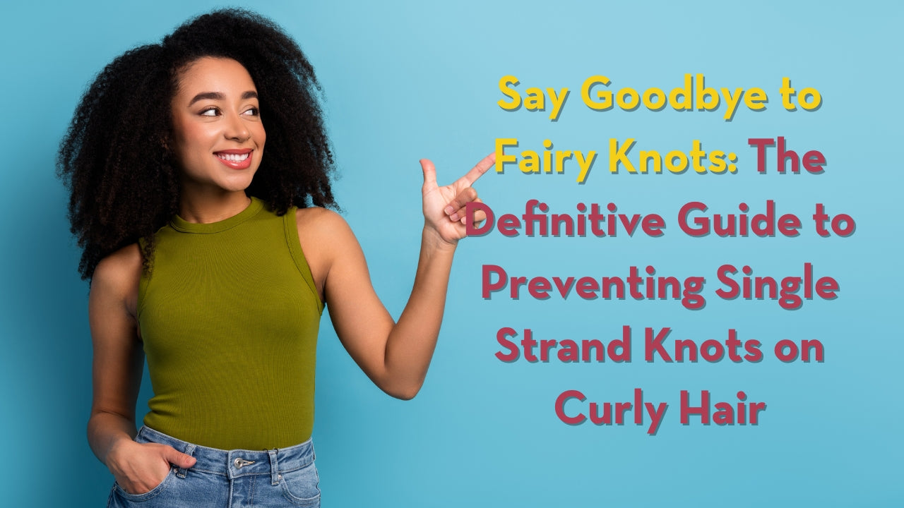 Say Goodbye to Fairy Knots: The Definitive Guide to Preventing Single Strand Knots on Curly Hair