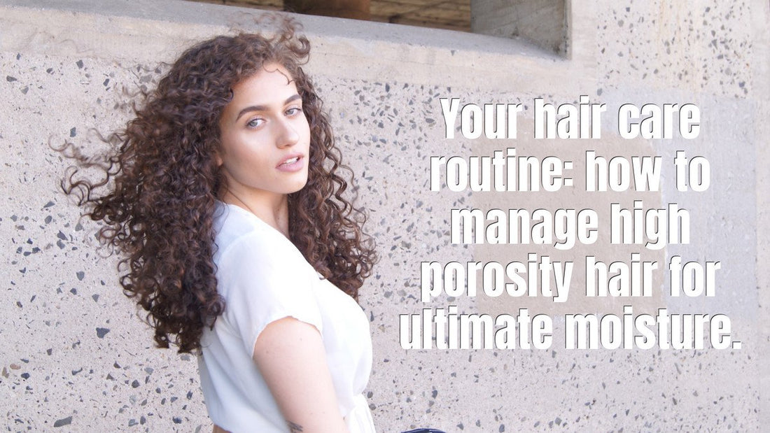 Your hair care routine: how to manage high porosity hair for ultimate moisture.