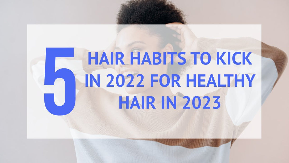 5 hair habits to kick in 2022 and not take with us into 2023