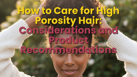How to Care for High Porosity Hair: Considerations and Product Recommendations for High Porosity Curls and Coils