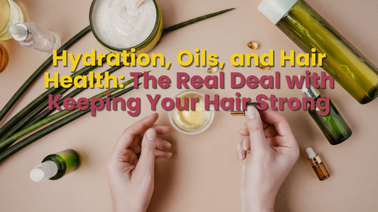 Hydration, Oils, and Hair Health: The Real Deal with Keeping Your Hair Strong