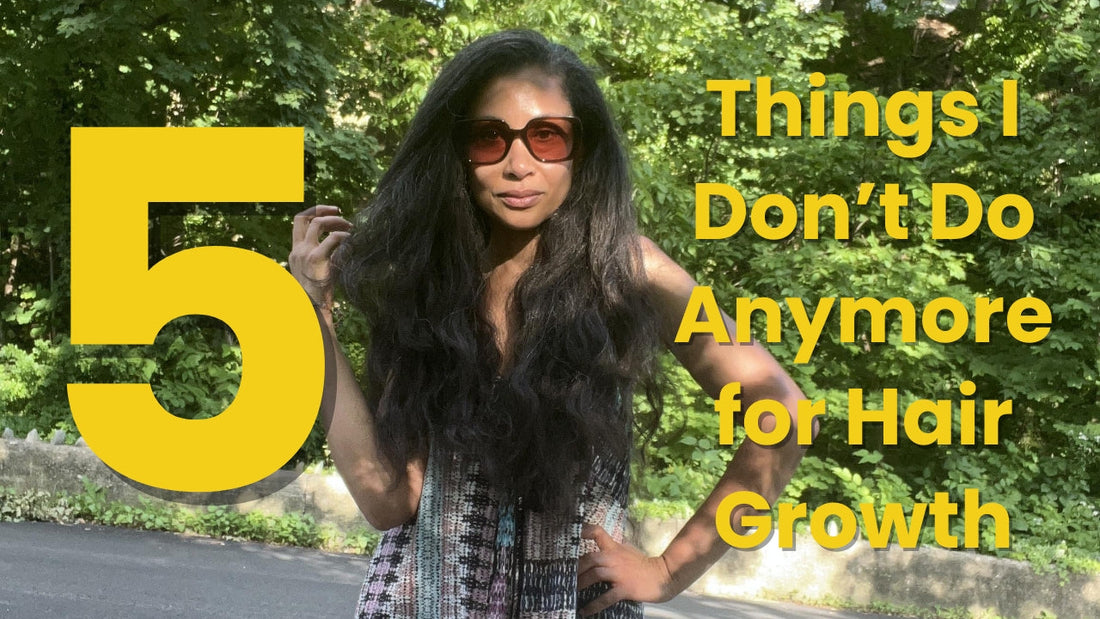 5 Things I Don’t Do Anymore for Hair Growth