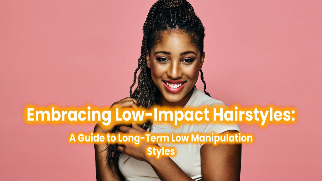 Embracing Low-Impact Hairstyles: A Guide to Long-Term Low Manipulation Styles