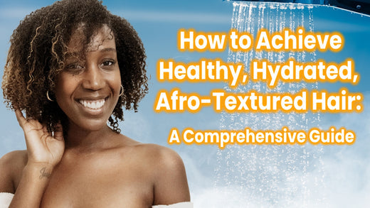 How to Achieve Healthy, Hydrated, Afro-Textured Hair: A Comprehensive Guide
