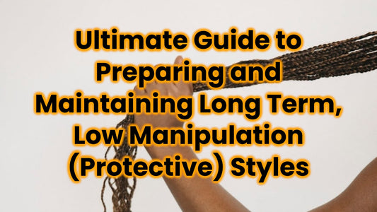 Ultimate Guide to Preparing and Maintaining Long Term, Low Manipulation (Protective) Styles