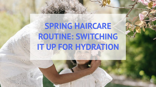 Spring Haircare - switching up your natural hair routine for hydration