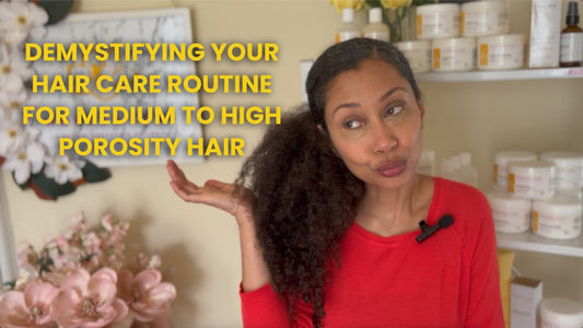 Demystifying Your Hair Care Routine for Medium to High Porosity Hair