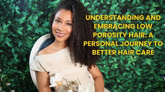 Understanding and Embracing Low Porosity Hair: A Personal Journey to Better Hair Care